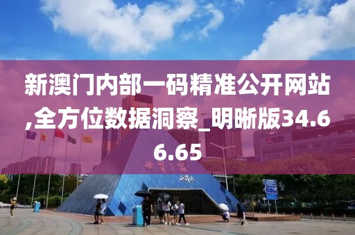 新澳门内部一码精准公开网站,全方位数据洞察_明晰版34.66.65