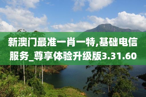 新澳门最准一肖一特,基础电信服务_尊享体验升级版3.31.60