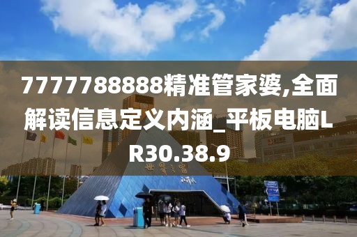 7777788888精准管家婆,全面解读信息定义内涵_平板电脑LR30.38.9