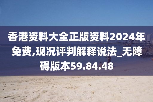 香港资料大全正版资料2024年免费,现况评判解释说法_无障碍版本59.84.48