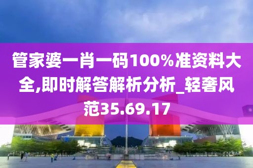 管家婆一肖一码100%准资料大全,即时解答解析分析_轻奢风范35.69.17