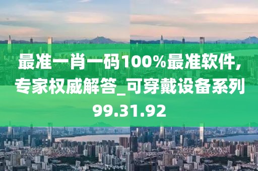 最准一肖一码100%最准软件,专家权威解答_可穿戴设备系列99.31.92
