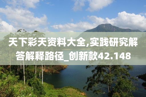 天下彩天资料大全,实践研究解答解释路径_创新款42.148