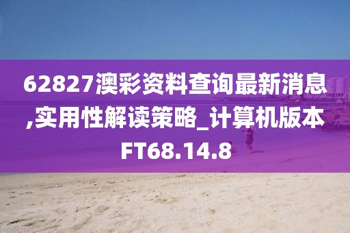 62827澳彩资料查询最新消息,实用性解读策略_计算机版本FT68.14.8