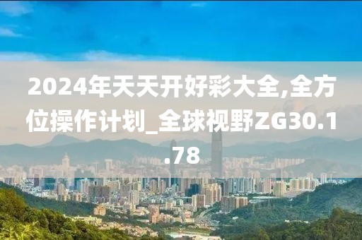 2024年天天开好彩大全,全方位操作计划_全球视野ZG30.1.78