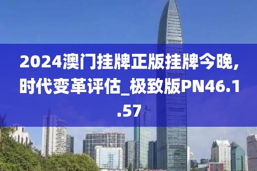 2024澳门挂牌正版挂牌今晚,时代变革评估_极致版PN46.1.57