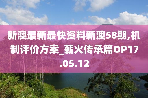 新澳最新最快资料新澳58期,机制评价方案_薪火传承篇OP17.05.12