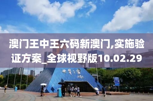 澳门王中王六码新澳门,实施验证方案_全球视野版10.02.29