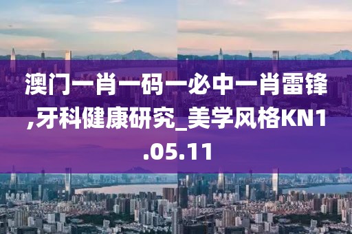 澳门一肖一码一必中一肖雷锋,牙科健康研究_美学风格KN1.05.11