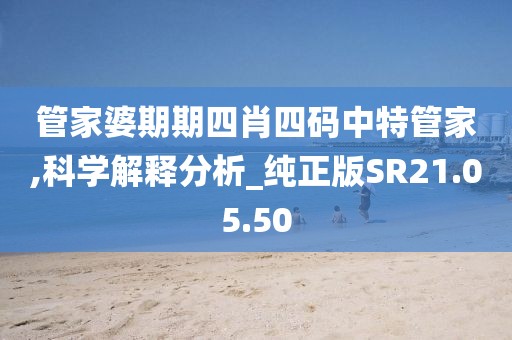 管家婆期期四肖四码中特管家,科学解释分析_纯正版SR21.05.50
