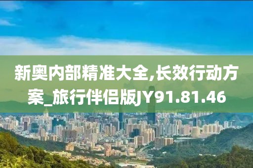 新奥内部精准大全,长效行动方案_旅行伴侣版JY91.81.46