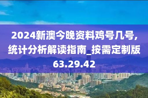 2024新澳今晚资料鸡号几号,统计分析解读指南_按需定制版63.29.42