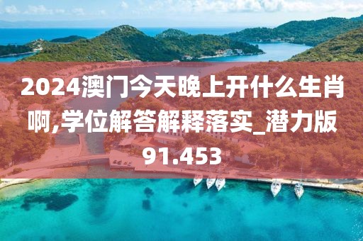 2024澳门今天晚上开什么生肖啊,学位解答解释落实_潜力版91.453