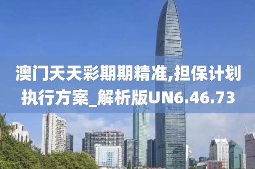 澳门天天彩期期精准,担保计划执行方案_解析版UN6.46.73