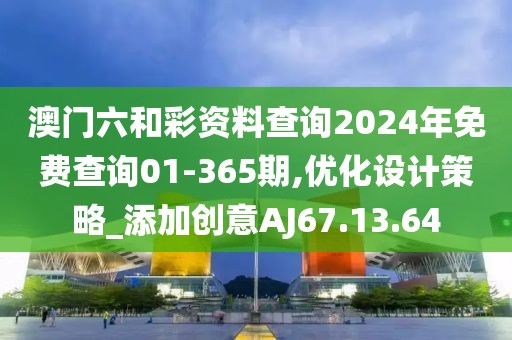 澳门六和彩资料查询2024年免费查询01-365期,优化设计策略_添加创意AJ67.13.64