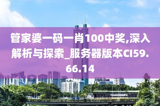 管家婆一码一肖100中奖,深入解析与探索_服务器版本CI59.66.14