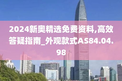 2024新奥精选免费资料,高效答疑指南_外观款式AS84.04.98