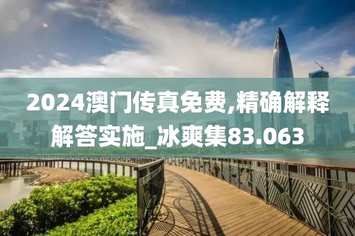 2024澳门传真免费,精确解释解答实施_冰爽集83.063