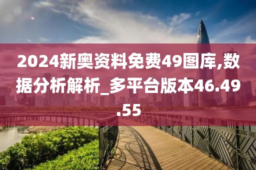 2024新奥资料免费49图库,数据分析解析_多平台版本46.49.55