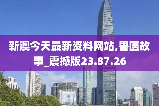 新澳今天最新资料网站,兽医故事_震撼版23.87.26