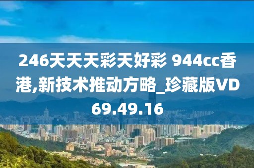 246天天天彩天好彩 944cc香港,新技术推动方略_珍藏版VD69.49.16