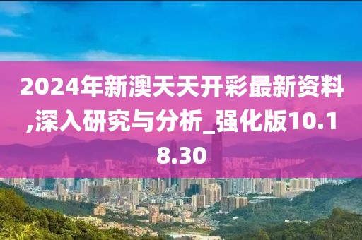 2024年新澳天天开彩最新资料,深入研究与分析_强化版10.18.30