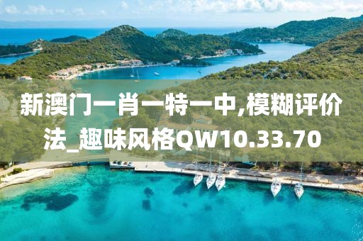 新澳门一肖一特一中,模糊评价法_趣味风格QW10.33.70