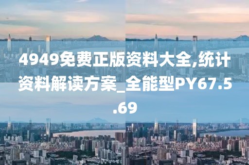 4949免费正版资料大全,统计资料解读方案_全能型PY67.5.69