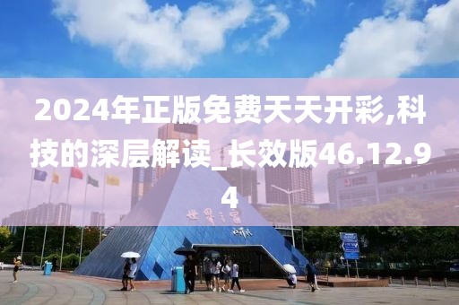 2024年正版免费天天开彩,科技的深层解读_长效版46.12.94