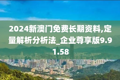 2024新澳门免费长期资料,定量解析分析法_企业尊享版9.91.58