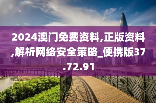 2024澳门免费资料,正版资料,解析网络安全策略_便携版37.72.91