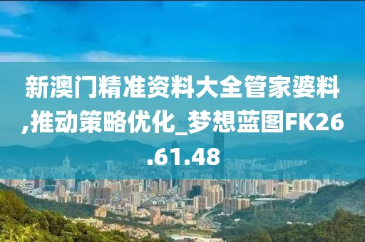 新澳门精准资料大全管家婆料,推动策略优化_梦想蓝图FK26.61.48