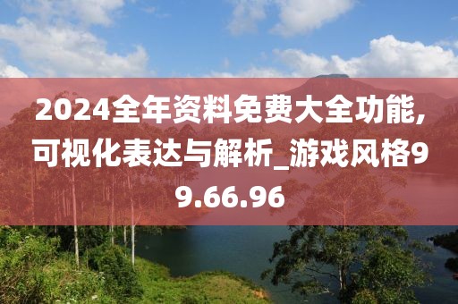 2024全年资料免费大全功能,可视化表达与解析_游戏风格99.66.96