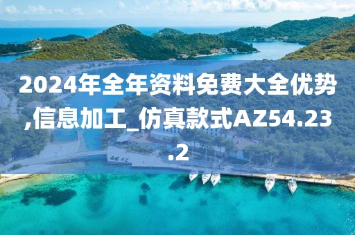 2024年全年资料免费大全优势,信息加工_仿真款式AZ54.23.2