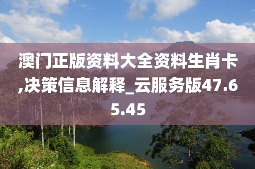 澳门正版资料大全资料生肖卡,决策信息解释_云服务版47.65.45