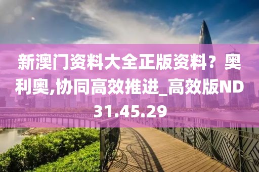 新澳门资料大全正版资料？奥利奥,协同高效推进_高效版ND31.45.29