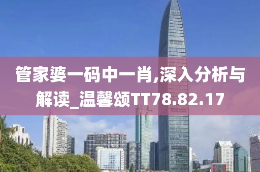 管家婆一码中一肖,深入分析与解读_温馨颂TT78.82.17