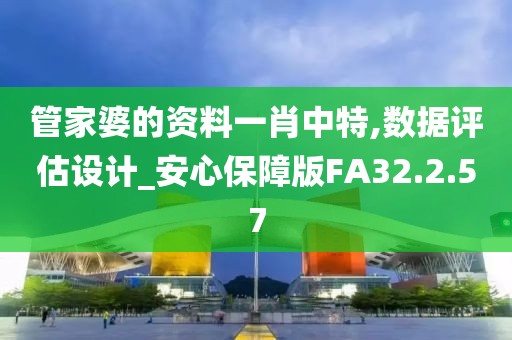 管家婆的资料一肖中特,数据评估设计_安心保障版FA32.2.57