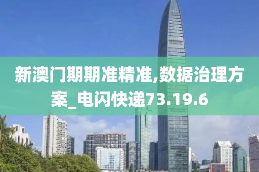 新澳门期期准精准,数据治理方案_电闪快递73.19.6