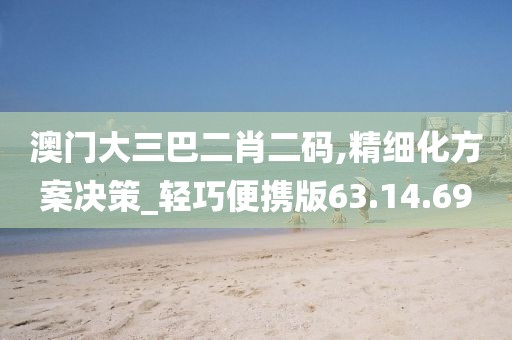 澳门大三巴二肖二码,精细化方案决策_轻巧便携版63.14.69