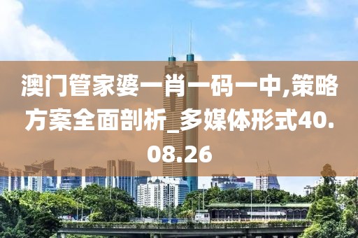 澳门管家婆一肖一码一中,策略方案全面剖析_多媒体形式40.08.26