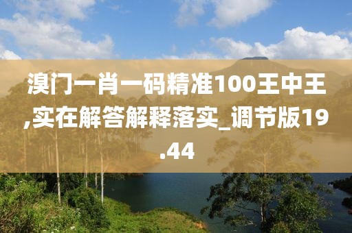 溴门一肖一码精准100王中王,实在解答解释落实_调节版19.44