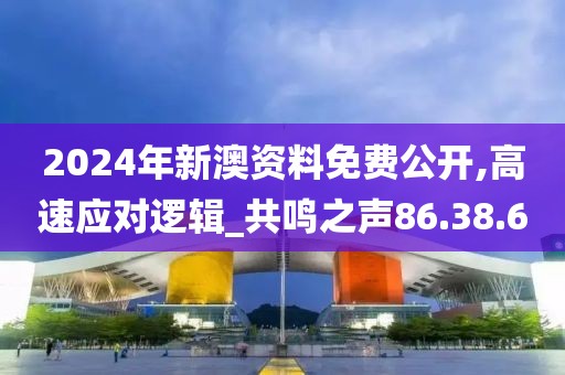 2024年新澳资料免费公开,高速应对逻辑_共鸣之声86.38.60