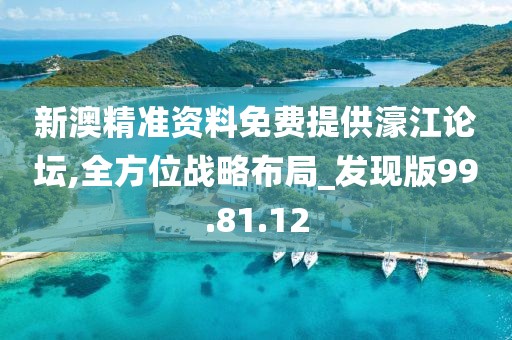 新澳精准资料免费提供濠江论坛,全方位战略布局_发现版99.81.12