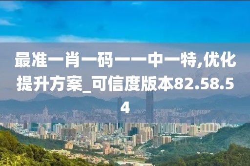 最准一肖一码一一中一特,优化提升方案_可信度版本82.58.54
