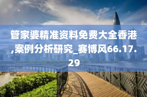 管家婆精准资料免费大全香港,案例分析研究_赛博风66.17.29