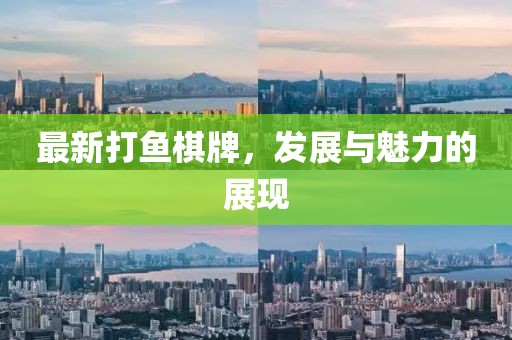 最新打鱼棋牌，发展与魅力的展现