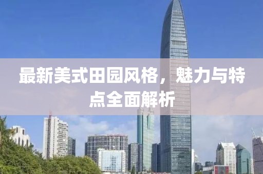 最新美式田园风格，魅力与特点全面解析