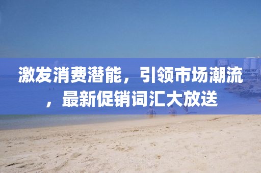 激发消费潜能，引领市场潮流，最新促销词汇大放送