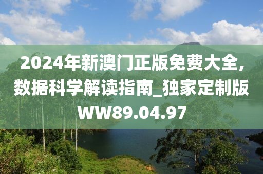 2024年新澳门正版免费大全,数据科学解读指南_独家定制版WW89.04.97